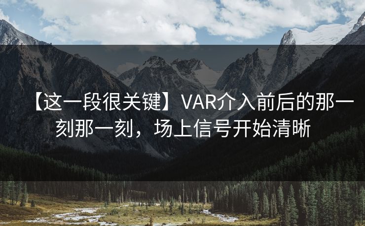 【这一段很关键】VAR介入前后的那一刻那一刻，场上信号开始清晰