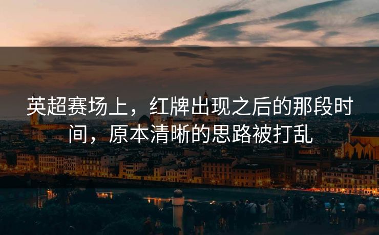 英超赛场上，红牌出现之后的那段时间，原本清晰的思路被打乱