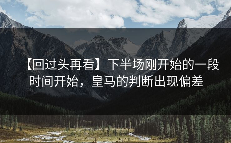 【回过头再看】下半场刚开始的一段时间开始，皇马的判断出现偏差