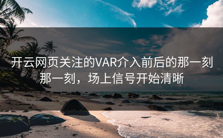 开云网页关注的VAR介入前后的那一刻那一刻，场上信号开始清晰