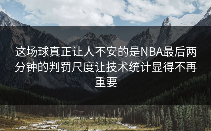 这场球真正让人不安的是NBA最后两分钟的判罚尺度让技术统计显得不再重要
