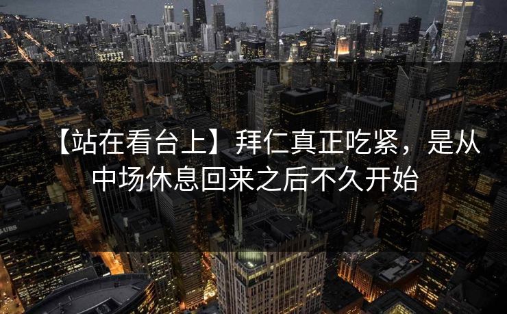 【站在看台上】拜仁真正吃紧，是从中场休息回来之后不久开始