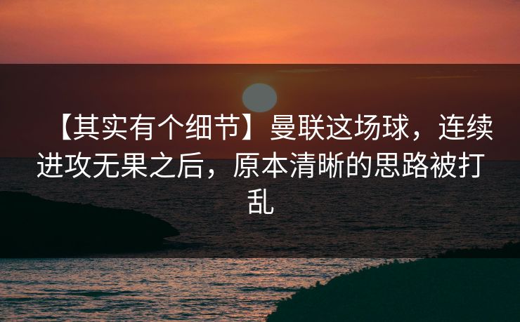 【其实有个细节】曼联这场球，连续进攻无果之后，原本清晰的思路被打乱