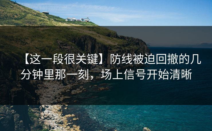 【这一段很关键】防线被迫回撤的几分钟里那一刻，场上信号开始清晰