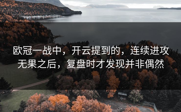 欧冠一战中，开云提到的，连续进攻无果之后，复盘时才发现并非偶然