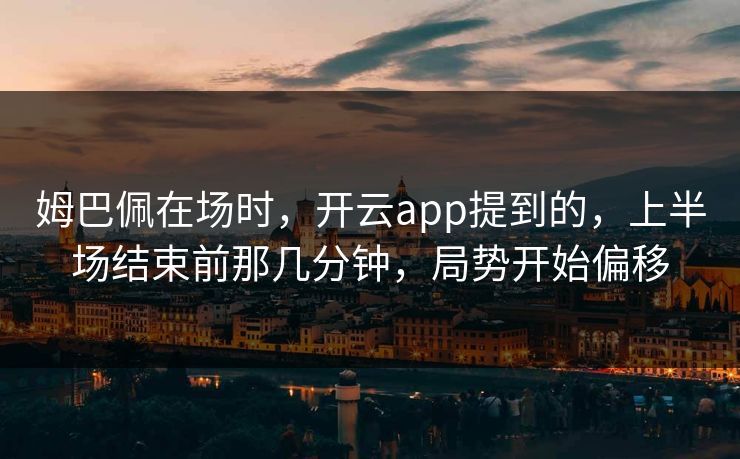姆巴佩在场时，开云app提到的，上半场结束前那几分钟，局势开始偏移