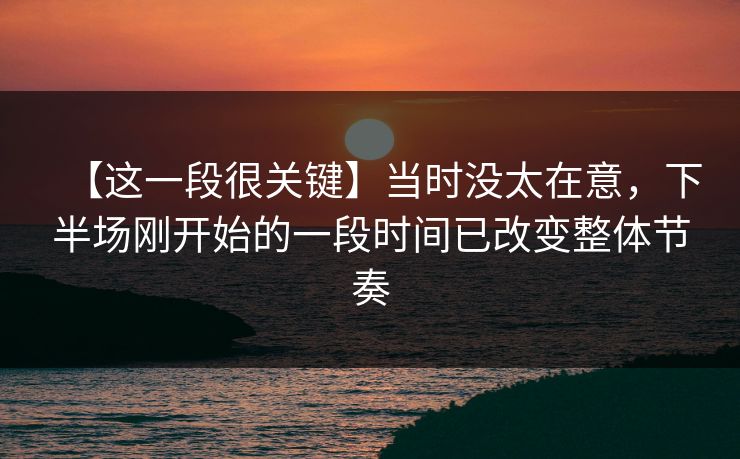 【这一段很关键】当时没太在意，下半场刚开始的一段时间已改变整体节奏