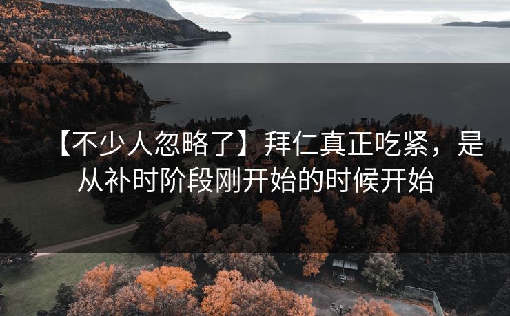 【不少人忽略了】拜仁真正吃紧，是从补时阶段刚开始的时候开始