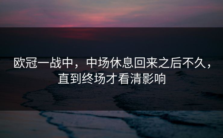 欧冠一战中，中场休息回来之后不久，直到终场才看清影响