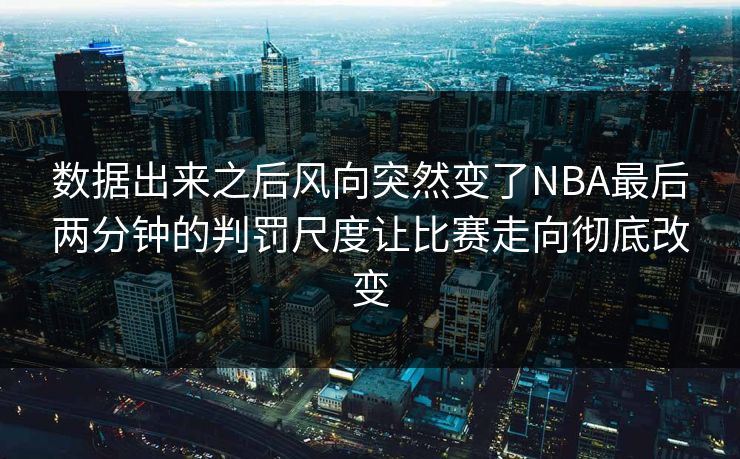 数据出来之后风向突然变了NBA最后两分钟的判罚尺度让比赛走向彻底改变
