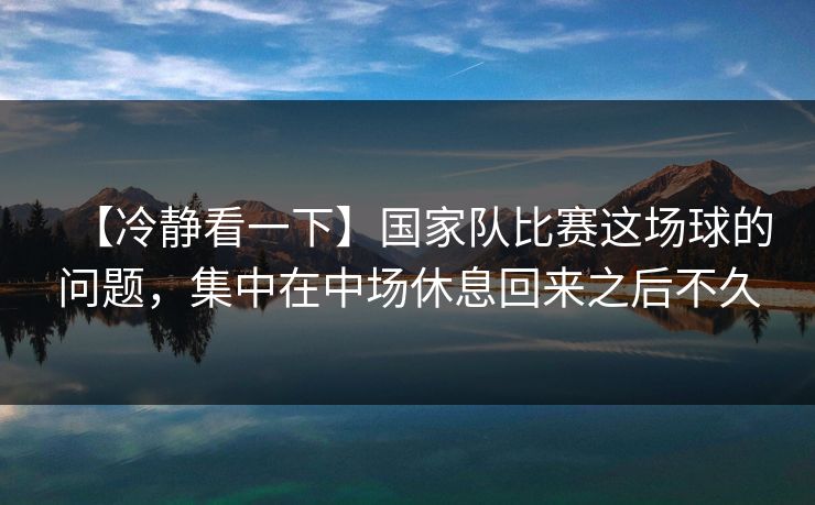 【冷静看一下】国家队比赛这场球的问题，集中在中场休息回来之后不久