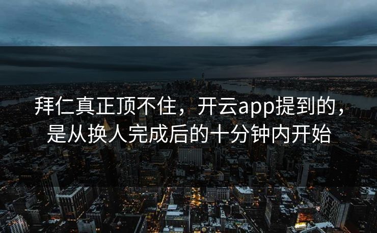 拜仁真正顶不住，开云app提到的，是从换人完成后的十分钟内开始