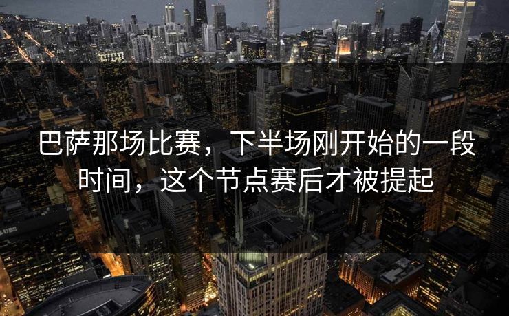 巴萨那场比赛，下半场刚开始的一段时间，这个节点赛后才被提起