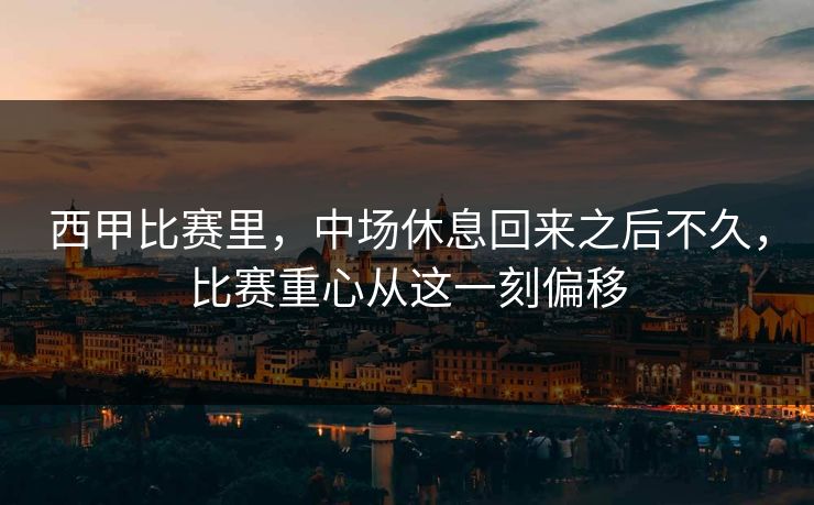 西甲比赛里，中场休息回来之后不久，比赛重心从这一刻偏移