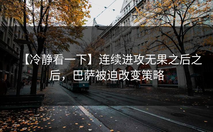 【冷静看一下】连续进攻无果之后之后，巴萨被迫改变策略