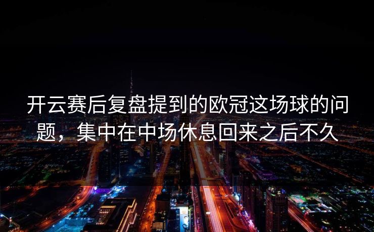 开云赛后复盘提到的欧冠这场球的问题，集中在中场休息回来之后不久