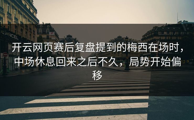 开云网页赛后复盘提到的梅西在场时，中场休息回来之后不久，局势开始偏移