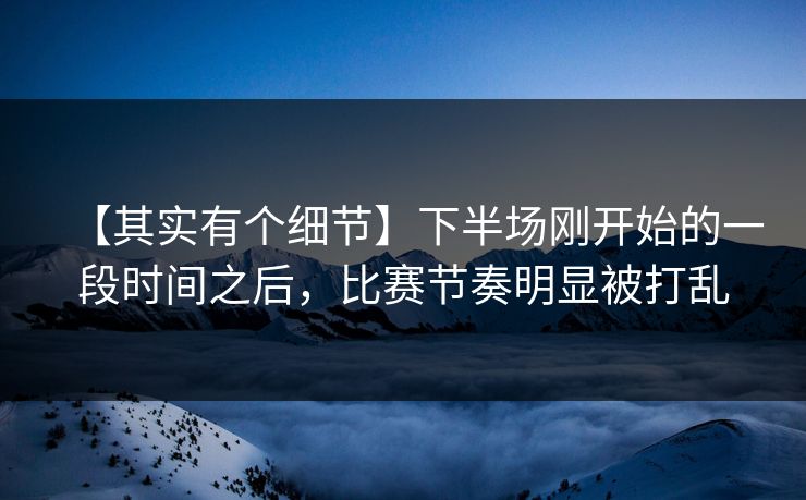 【其实有个细节】下半场刚开始的一段时间之后，比赛节奏明显被打乱