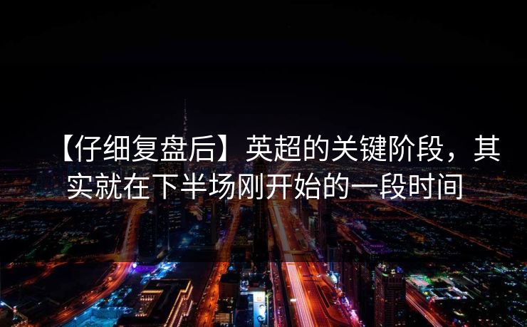 【仔细复盘后】英超的关键阶段，其实就在下半场刚开始的一段时间