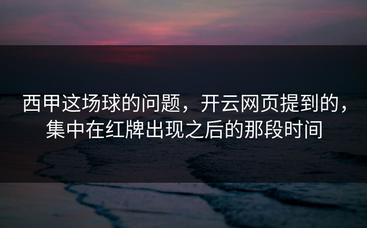西甲这场球的问题，开云网页提到的，集中在红牌出现之后的那段时间
