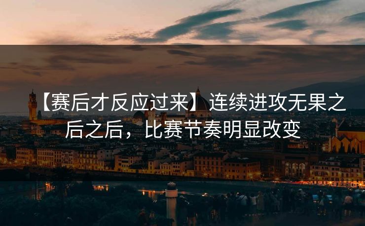 【赛后才反应过来】连续进攻无果之后之后，比赛节奏明显改变