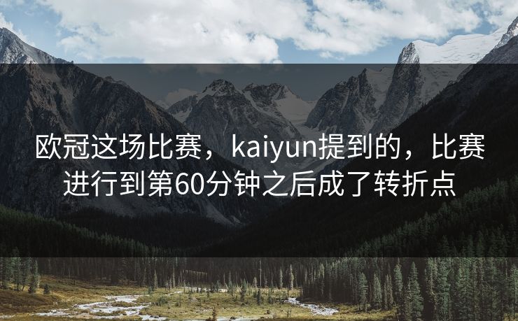 欧冠这场比赛，kaiyun提到的，比赛进行到第60分钟之后成了转折点