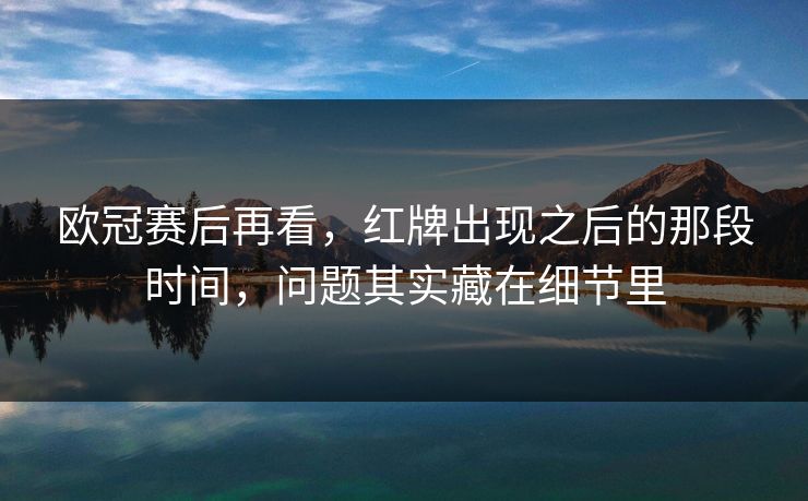 欧冠赛后再看，红牌出现之后的那段时间，问题其实藏在细节里