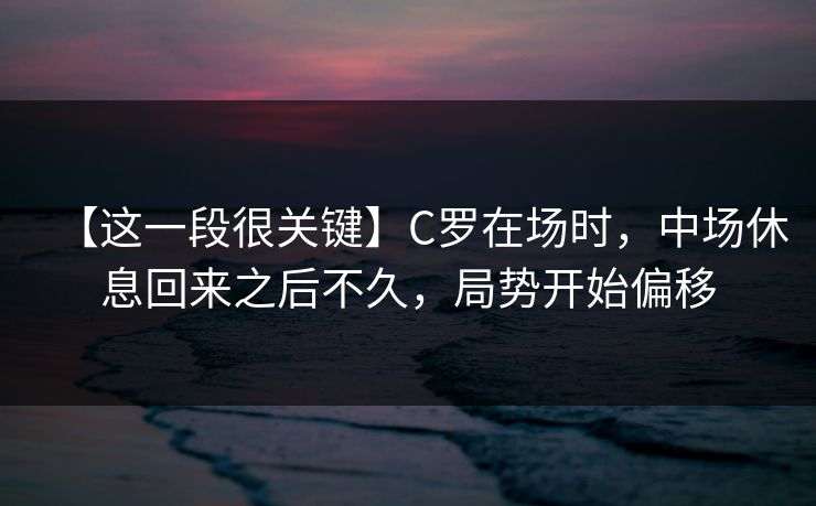 【这一段很关键】C罗在场时，中场休息回来之后不久，局势开始偏移